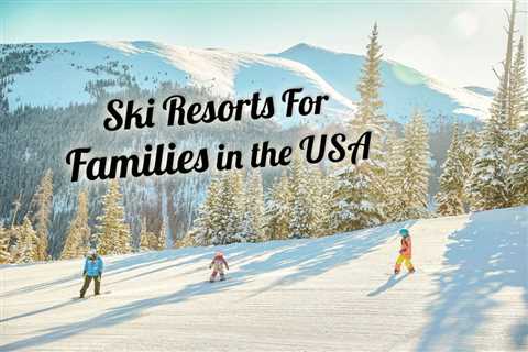 Best Ski Resorts in the USA For Families