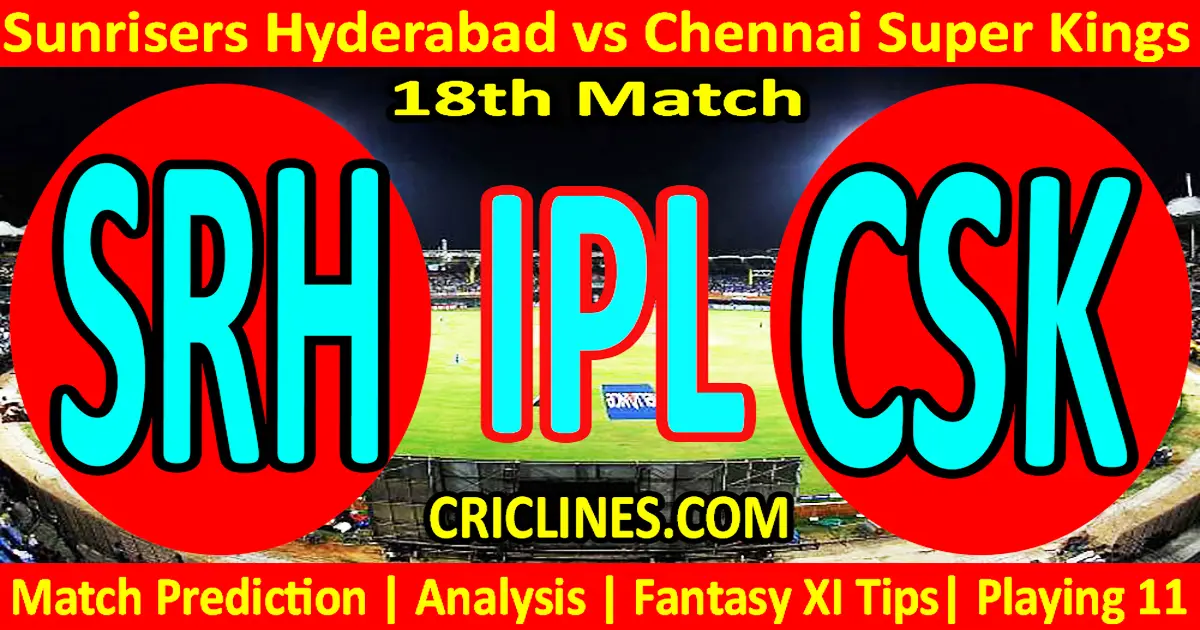 Today Match Prediction-SRH vs CSK-IPL Match Today 2024-18th Match-Venue Details-Dream11-Toss..