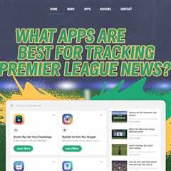 What Apps Are Best for Tracking Premier League News?