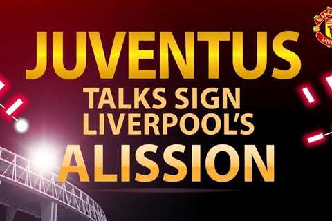 Juventus advance talks to sign Liverpool’s Alisson this summer